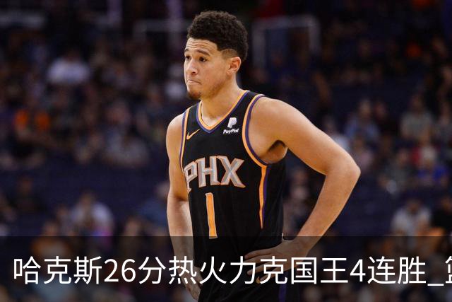 哈克斯26分热火力克国王4连胜 篮网大胜灰熊